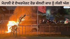 ਮੋਹਾਲੀ ਦੇ ਏਅਰਪੋਰਟ ਰੋਡ ਚੱਲਦੀ ਕਾਰ ਨੂੰ ਲੱਗੀ ਅੱਗ