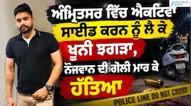 ਅੰਮ੍ਰਿਤਸਰ ਵਿੱਚ ਐਕਟਿਵਾ ਸਾਈਡ ਕਰਨ ਨੂੰ ਲੈ ਕੇ ਖੂਨੀ ਝਗੜਾ, ਨੌਜਵਾਨ ਦੀ ਗੋਲੀ ਮਾਰ ਕੇ ਹੱਤਿਆ